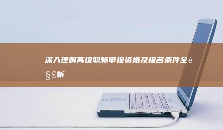 深入理解：高级职称申报资格及报名条件全解析